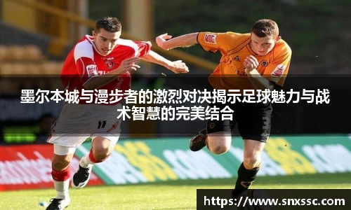 墨尔本城与漫步者的激烈对决揭示足球魅力与战术智慧的完美结合