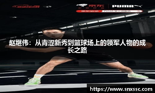 赵继伟：从青涩新秀到篮球场上的领军人物的成长之路