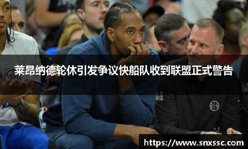 莱昂纳德轮休引发争议快船队收到联盟正式警告