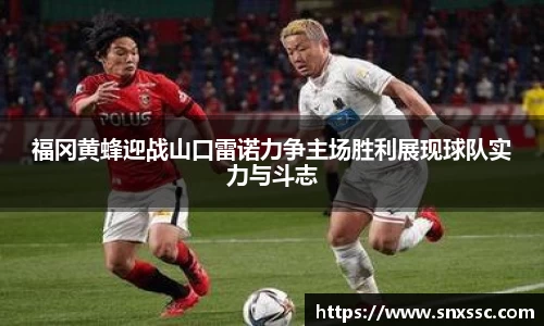 福冈黄蜂迎战山口雷诺力争主场胜利展现球队实力与斗志