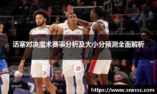 活塞对决魔术赛事分析及大小分预测全面解析