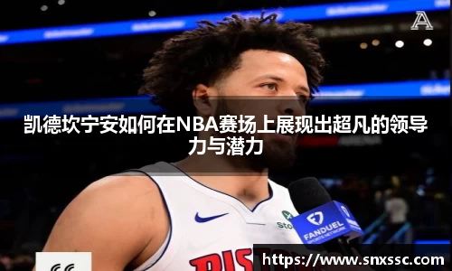 凯德坎宁安如何在NBA赛场上展现出超凡的领导力与潜力