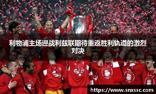 利物浦主场迎战利兹联期待重返胜利轨道的激烈对决