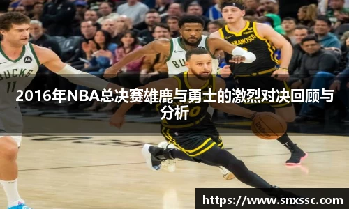 2016年NBA总决赛雄鹿与勇士的激烈对决回顾与分析
