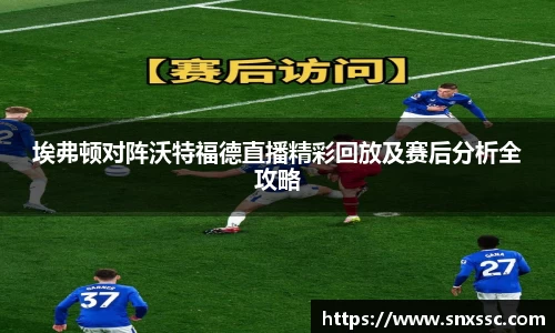埃弗顿对阵沃特福德直播精彩回放及赛后分析全攻略