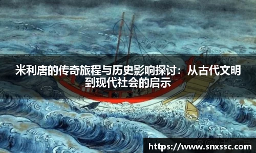 米利唐的传奇旅程与历史影响探讨：从古代文明到现代社会的启示