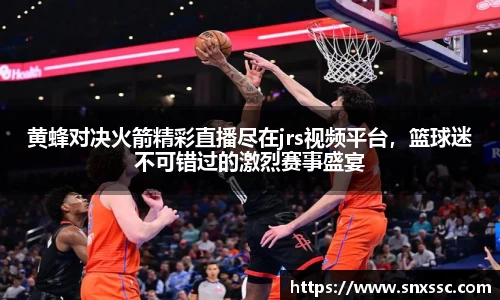 黄蜂对决火箭精彩直播尽在jrs视频平台，篮球迷不可错过的激烈赛事盛宴