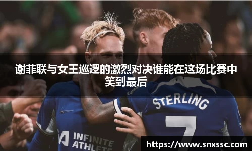 谢菲联与女王巡逻的激烈对决谁能在这场比赛中笑到最后