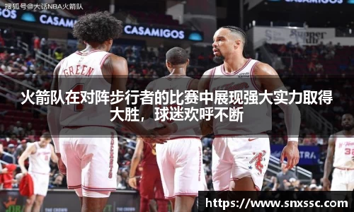 火箭队在对阵步行者的比赛中展现强大实力取得大胜，球迷欢呼不断
