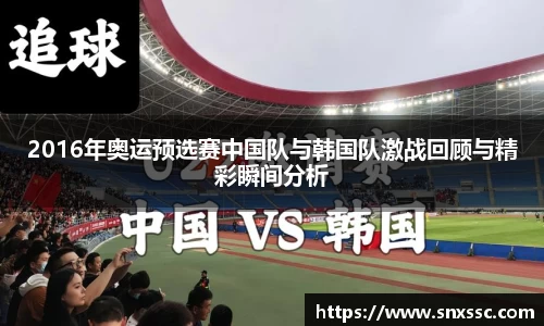 2016年奥运预选赛中国队与韩国队激战回顾与精彩瞬间分析