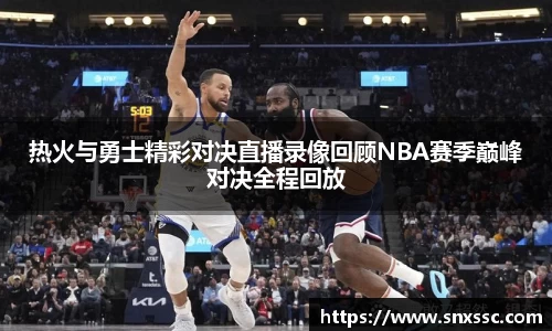热火与勇士精彩对决直播录像回顾NBA赛季巅峰对决全程回放