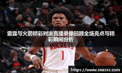 雷霆与火箭精彩对决直播录像回顾全场亮点与精彩瞬间分析