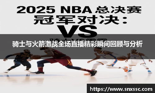 骑士与火箭激战全场直播精彩瞬间回顾与分析