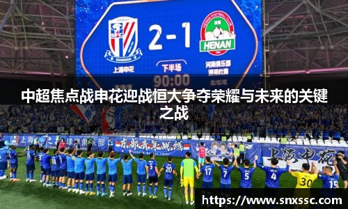 中超焦点战申花迎战恒大争夺荣耀与未来的关键之战