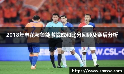 2018年申花与鲁能激战成和比分回顾及赛后分析