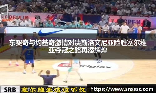 东契奇与约基奇激情对决斯洛文尼亚险胜塞尔维亚夺冠之路再添辉煌