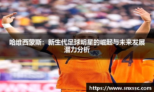 哈维西蒙斯：新生代足球明星的崛起与未来发展潜力分析