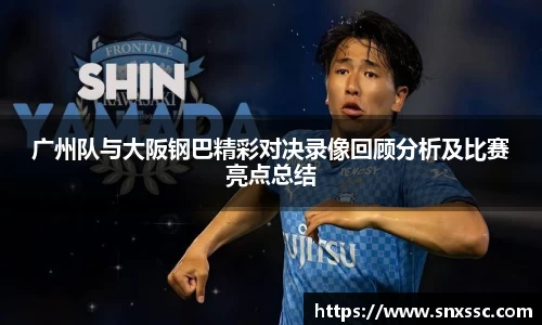 广州队与大阪钢巴精彩对决录像回顾分析及比赛亮点总结