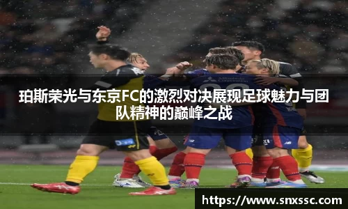 珀斯荣光与东京FC的激烈对决展现足球魅力与团队精神的巅峰之战