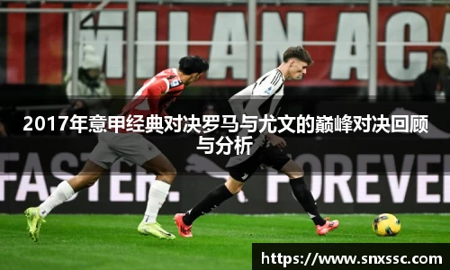 2017年意甲经典对决罗马与尤文的巅峰对决回顾与分析