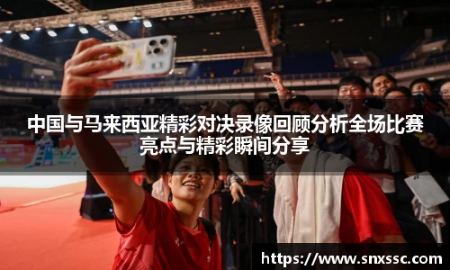 中国与马来西亚精彩对决录像回顾分析全场比赛亮点与精彩瞬间分享