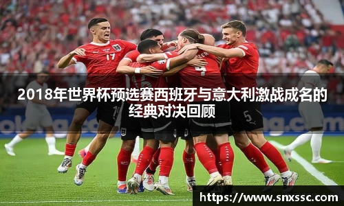 2018年世界杯预选赛西班牙与意大利激战成名的经典对决回顾