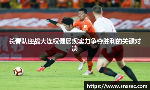 长春队迎战大连权健展现实力争夺胜利的关键对决