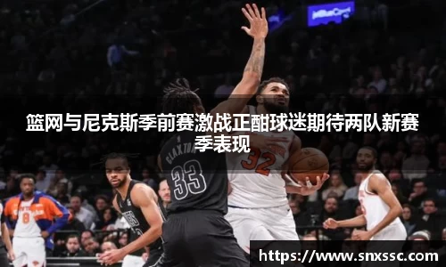篮网与尼克斯季前赛激战正酣球迷期待两队新赛季表现