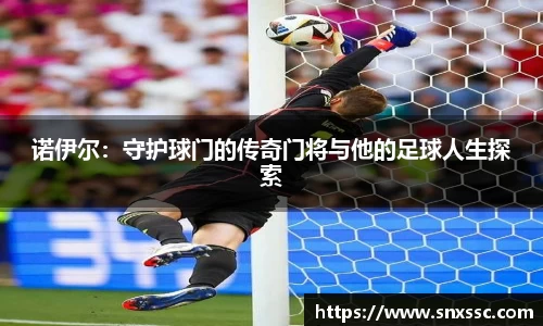 诺伊尔：守护球门的传奇门将与他的足球人生探索
