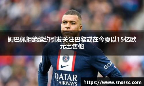 姆巴佩拒绝续约引发关注巴黎或在今夏以15亿欧元出售他