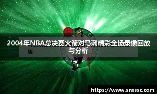 2004年NBA总决赛火箭对马刺精彩全场录像回放与分析