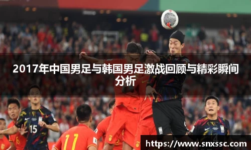 2017年中国男足与韩国男足激战回顾与精彩瞬间分析