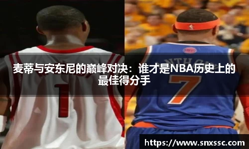 麦蒂与安东尼的巅峰对决：谁才是NBA历史上的最佳得分手