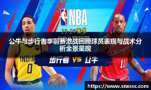 公牛与步行者季前赛激战回顾球员表现与战术分析全景呈现