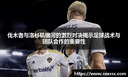 伐木者与洛杉矶银河的激烈对决揭示足球战术与团队合作的重要性