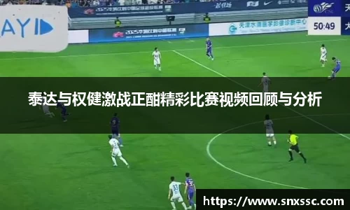 泰达与权健激战正酣精彩比赛视频回顾与分析