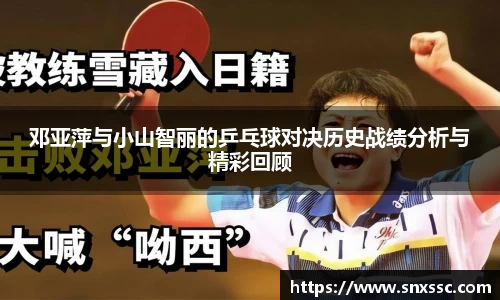 邓亚萍与小山智丽的乒乓球对决历史战绩分析与精彩回顾