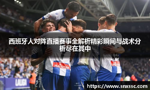 西班牙人对阵直播赛事全解析精彩瞬间与战术分析尽在其中