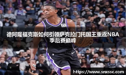 德阿隆福克斯如何引领萨克拉门托国王重返NBA季后赛巅峰